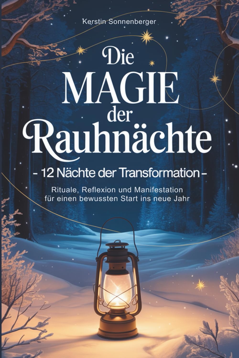 Die Magie der Rauhnächte: 12 Nächte der Transformation – Rituale, Reflexion und Manifestation für einen bewussten Start ins neue Jahr