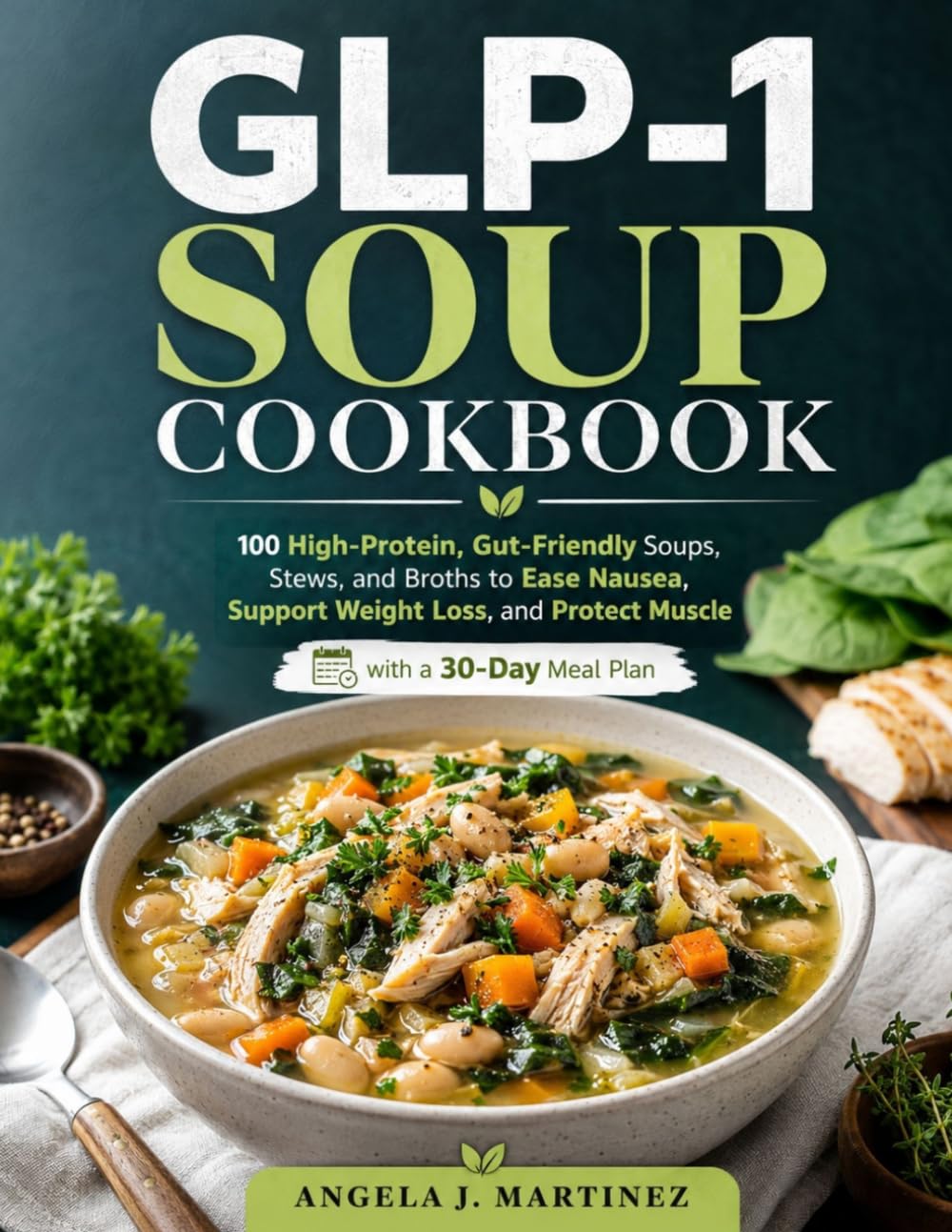 GLP-1 SOUP COOKBOOK: 100 High-Protein, Gut-Friendly Soups, Stews, and Broths to Ease Nausea, Support Weight Loss, and Protect Muscle with a 30-Day Meal Plan