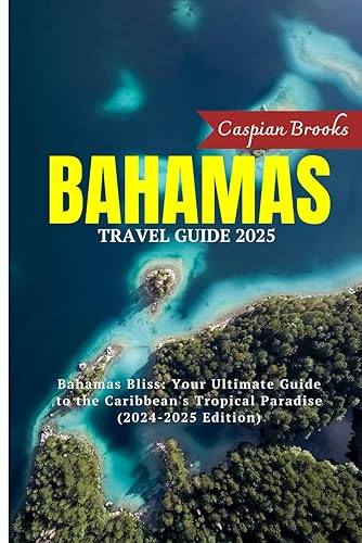 Bahamas Travel Guide 2024-2025: Bahamas Bliss: Your Ultimate Guide to the Caribbean's Tropical Paradise (2024-2025 Edition)