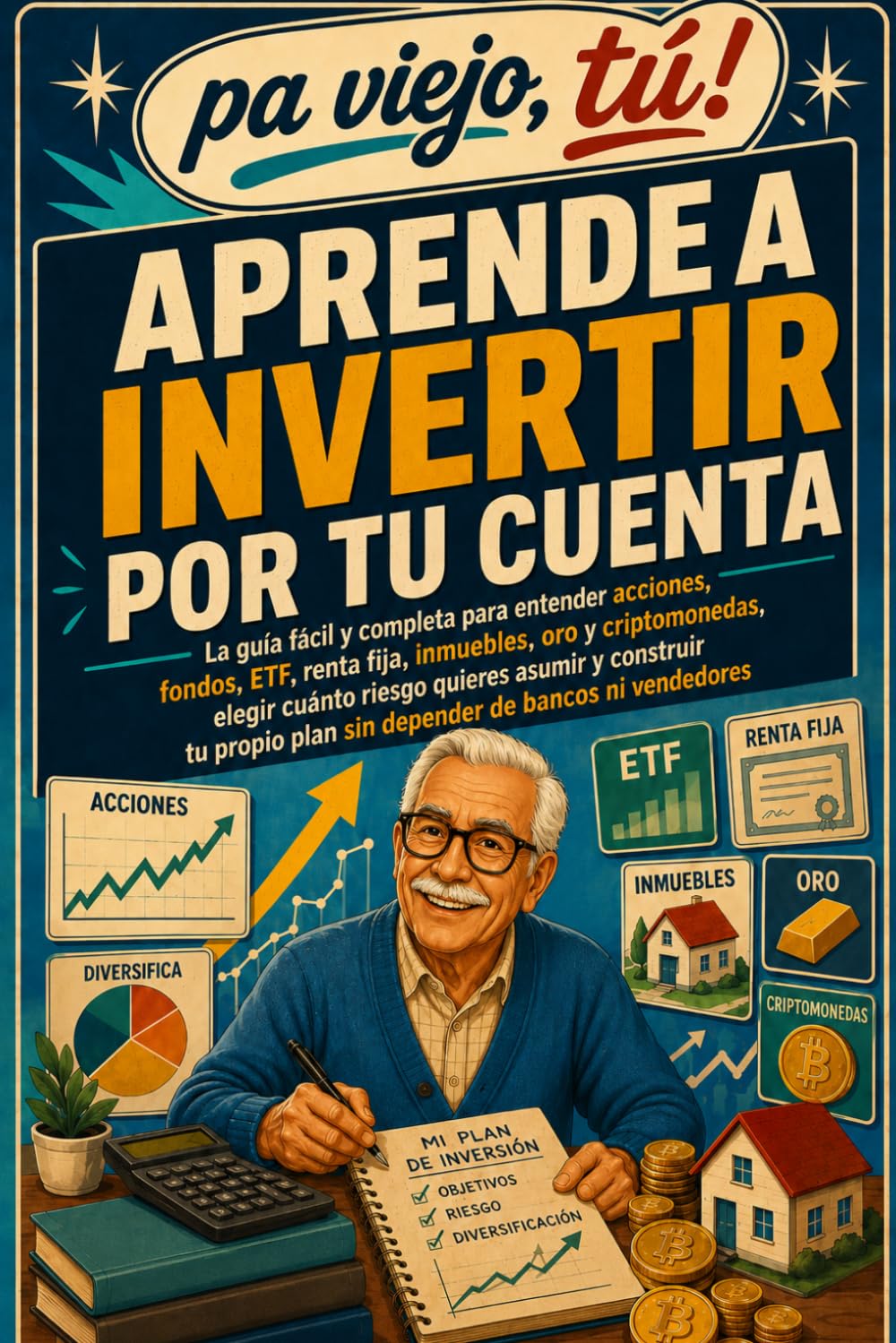 APRENDE A INVERTIR POR TU CUENTA: La guía fácil y completa para entender acciones, fondos, ETF, renta fija, inmuebles, oro y criptomonedas, elegir ... asumir y construir patrimonio (Pa viejo, tú!)