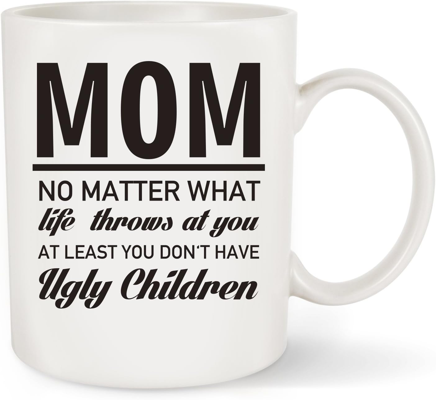 Gift For Mom - At Least You Don't Have Ugly Children Coffee Mug Tea Cup White Ceramic 11 OZ - Great Gift Idea For Mothers Birthday, Mother's Day,Christmas or Holidays from Son,Daughter or Husband By F