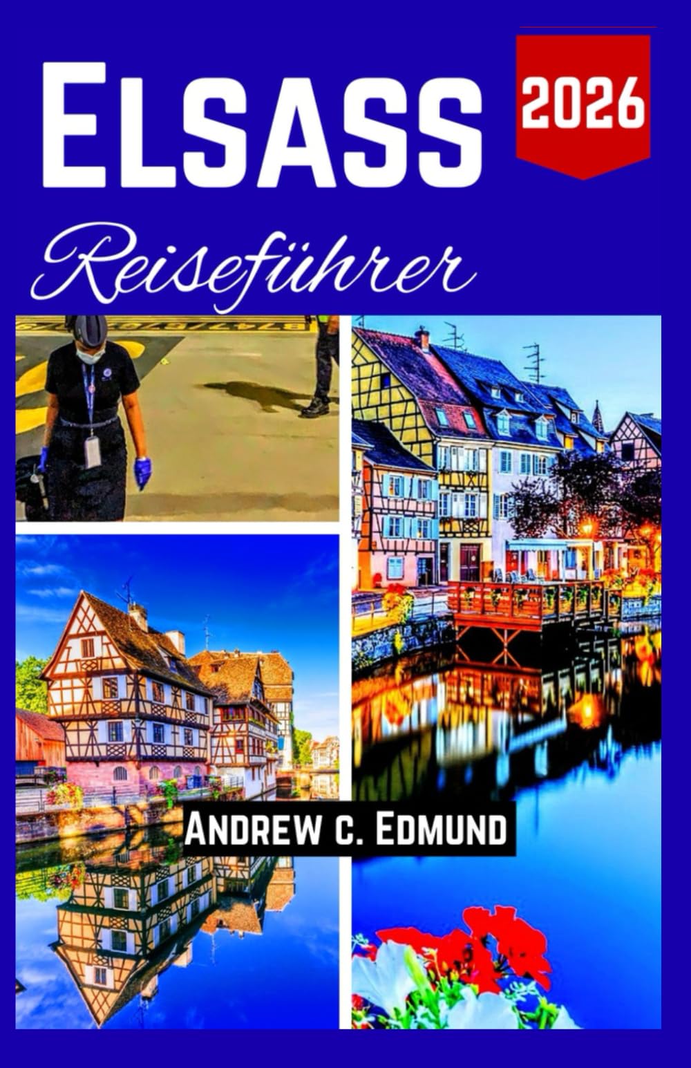 ELSASS REISEFÜHRER 2026: Reisekarte für Essen, Kultur, Routen, Märkte und Verborgene Schätze mit Ehrlichen Tipps