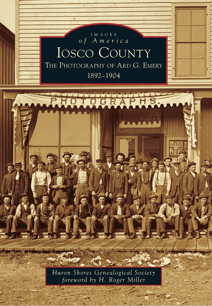 Iosco County: The Photography of Ard G. Emery 1892-1904 (Images of America)