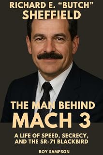 Richard E. “Butch” Sheffield: The Man Behind Mach 3 : A Life of Speed, Secrecy, And The SR-71 Blackbird