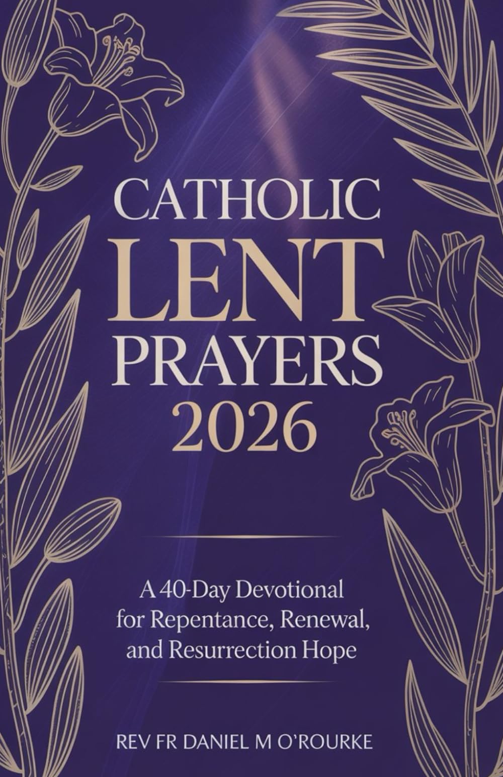 CATHOLIC LENT PRAYERS 2026: A 40-Day Devotional for Repentance, Renewal, and Resurrection Hope: 13 (CATHOLIC LIBRARY)