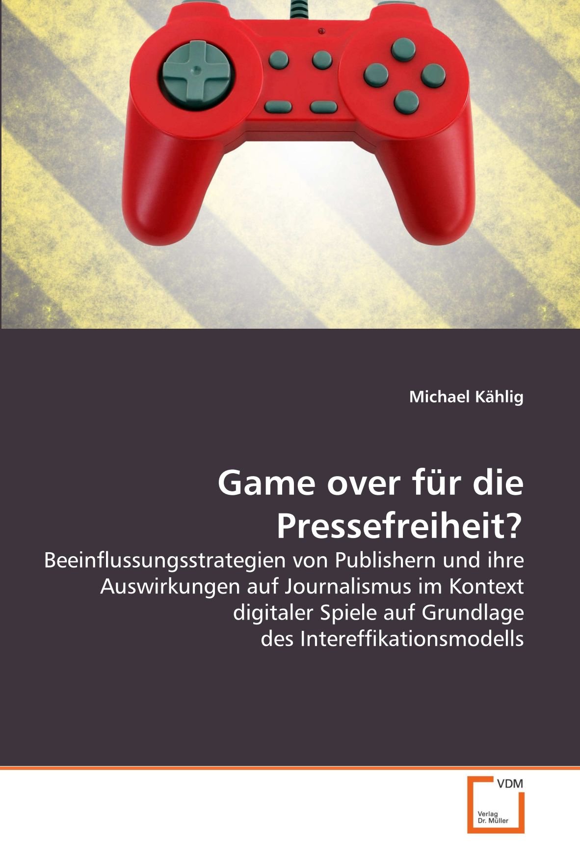 Game over für die Pressefreiheit?: Beeinflussungsstrategien von Publishern und ihre Auswirkungen auf Journalismus im Kontext digitaler Spiele auf