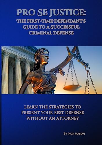 Pro Se Justice: The First Time Defendant's Guide to a Successful Criminal Defense: Learn the Strategies to Present Your Best Defense Without an Attorney