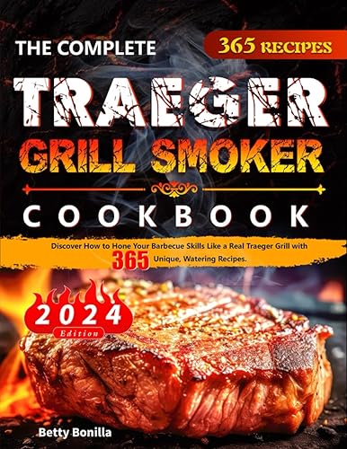 The Complete Traeger Grill Smoker Cookbook: Discover How to Hone Your Barbecue Skills Like a Real Traeger Grill with 365 Unique, Watering Recipes.