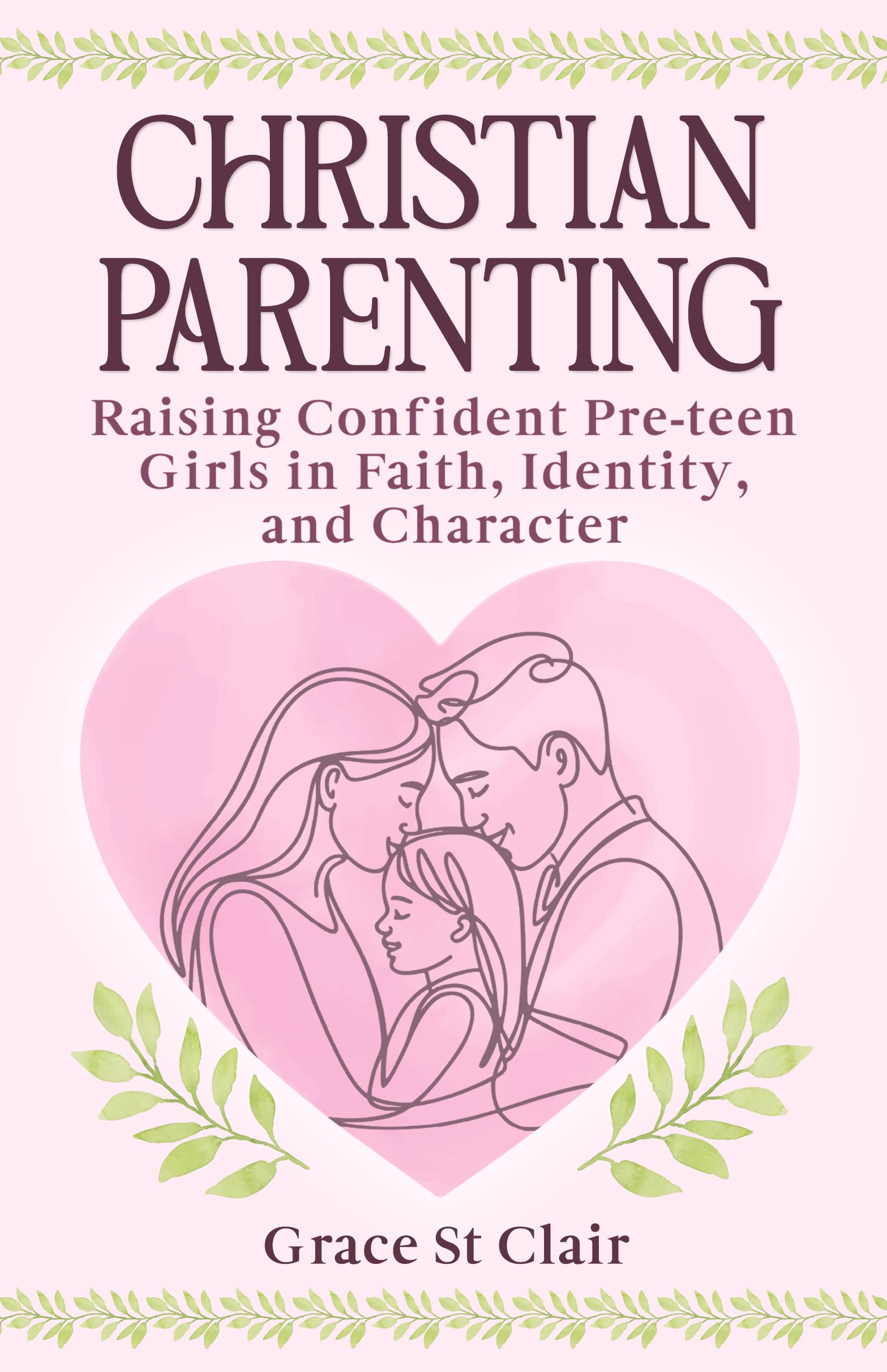 Christian Parenting: Raising Confident, Pre-Teen Girls in Faith, Identity, and Character