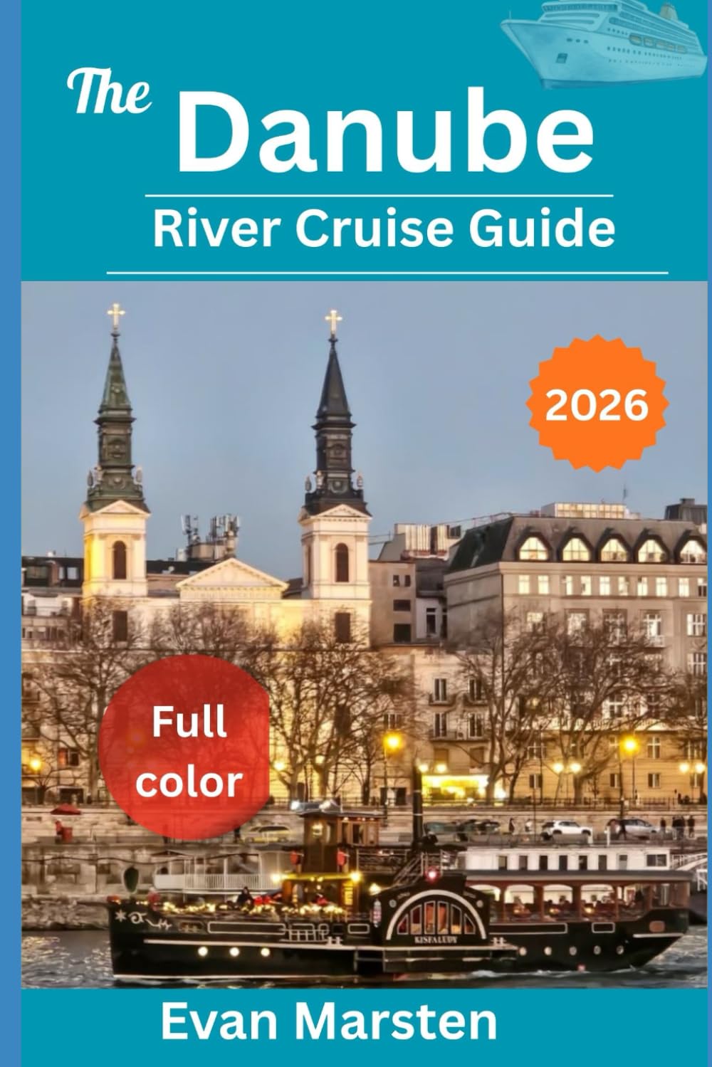 The Danube River Cruise Guide (2026): From Budapest's Buzz to Vienna's Charm: Complete Day-by-Day Stops in Budapest, Vienna, Bratislava & More – Local Foods, Castles, Culture, and Packing Hacks