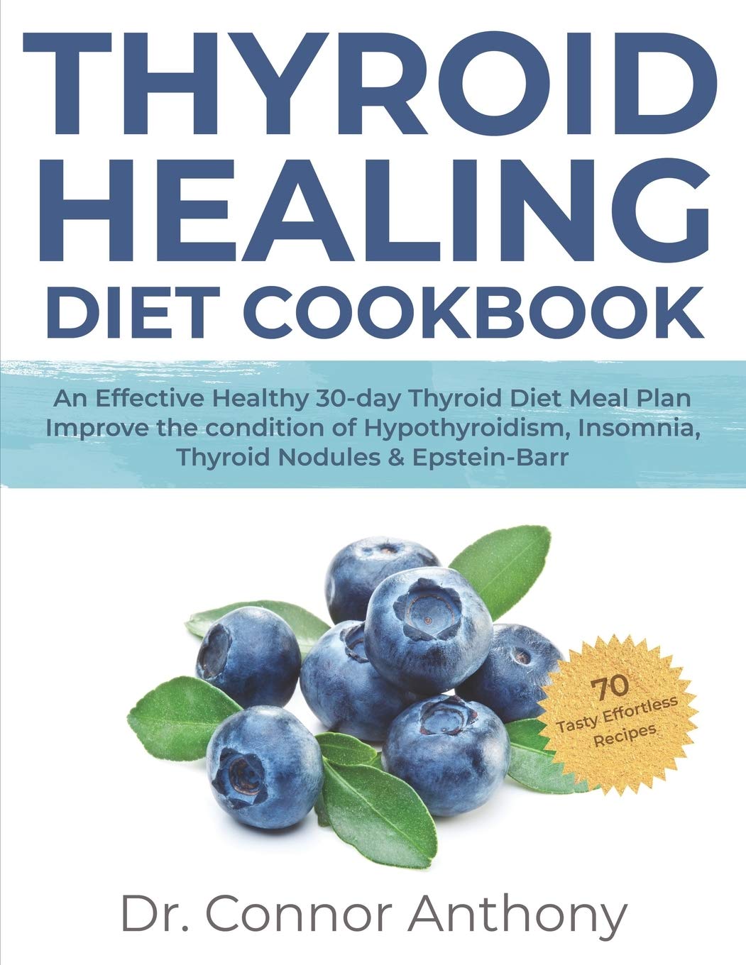 THYROID HEALING DIET COOKBOOK: An Effective Healthy 30-day Thyroid Diet Meal Plan| Improve the condition of Hypothyroidism, Insomnia, Thyroid Nodules & Epstein-Barr||70 Tasty Effortless Recipes