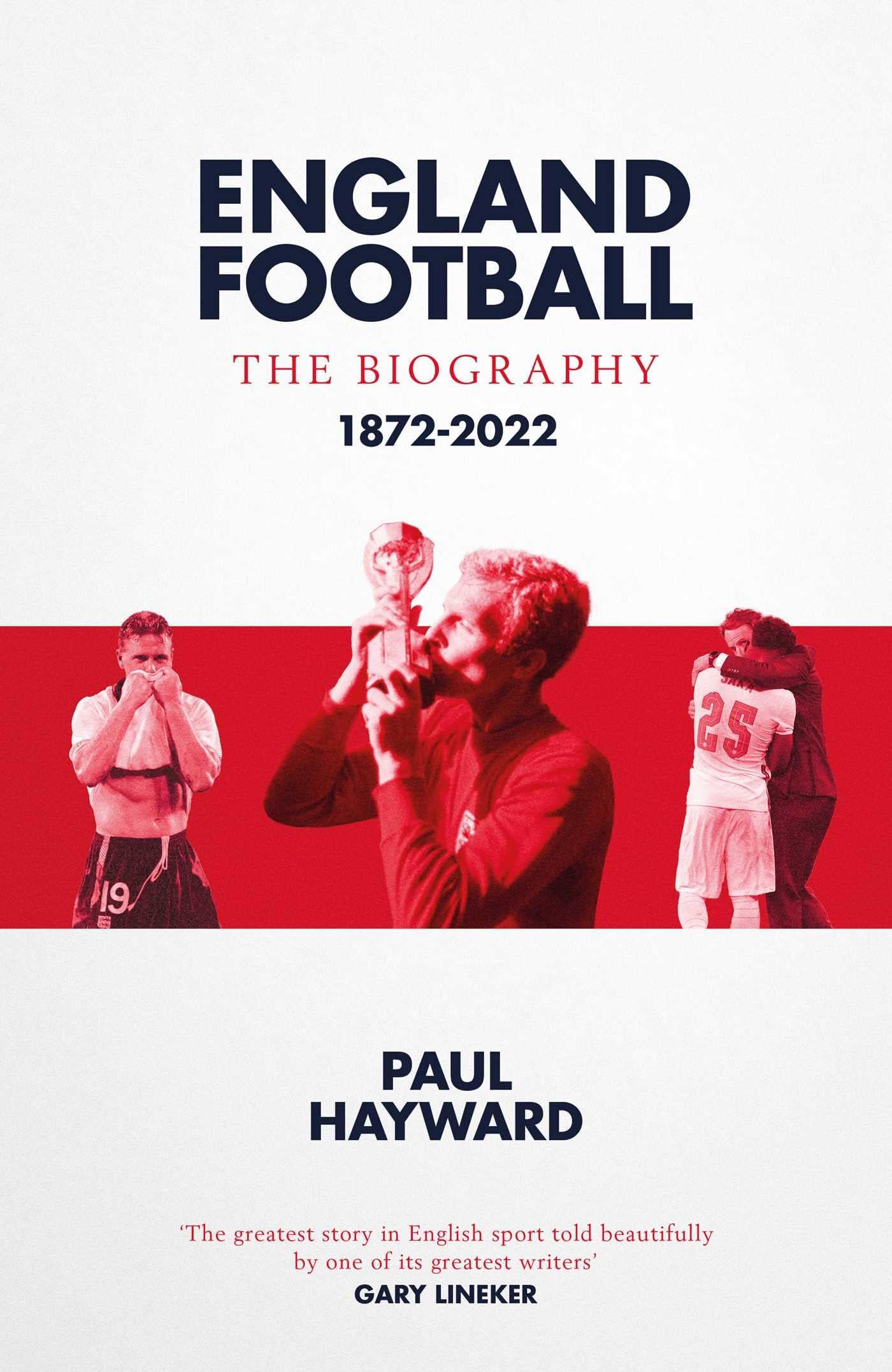 Paul HaywardEngland Football: The Biography: 1872 - 2022