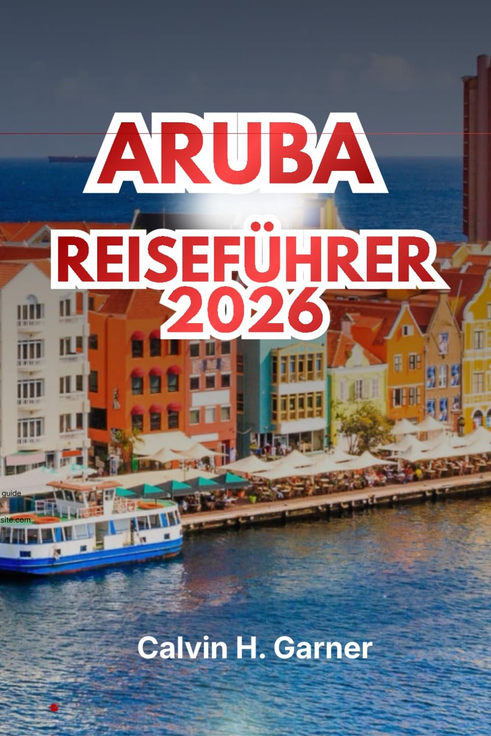 ARUBA REISEFÜHRER 2026: Entdecken Sie die besten Strände, lokale Küche, kulturelle Attraktionen, Wassersportarten und wichtige Reisetipps für Ihren perfekten Urlaub in der Karibikinsel
