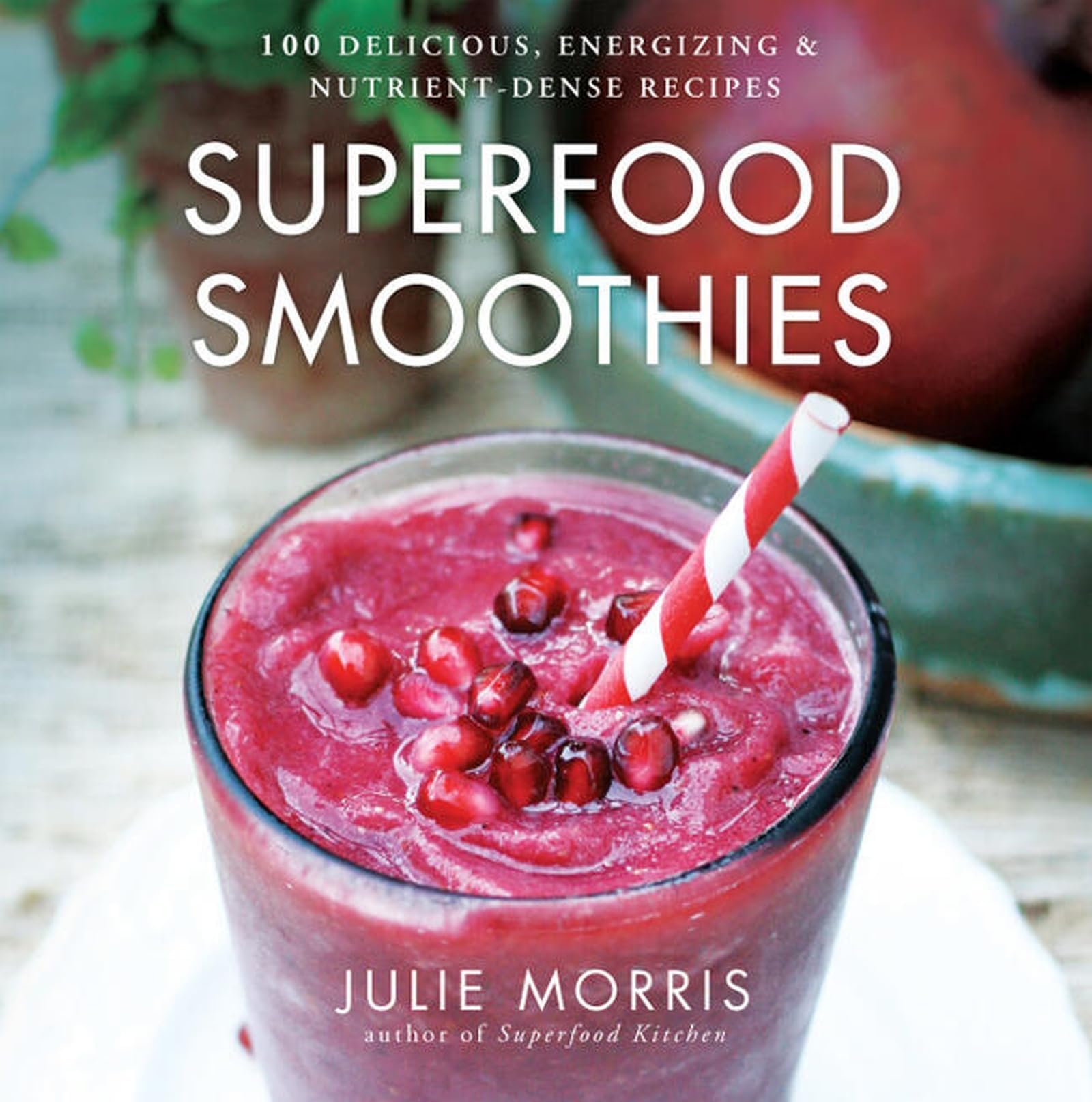 Superfood Smoothies: 100 Delicious, Energizing & Nutrient-dense Recipes - A Cookbook: Volume 2 (Julie Morris's Superfoods)