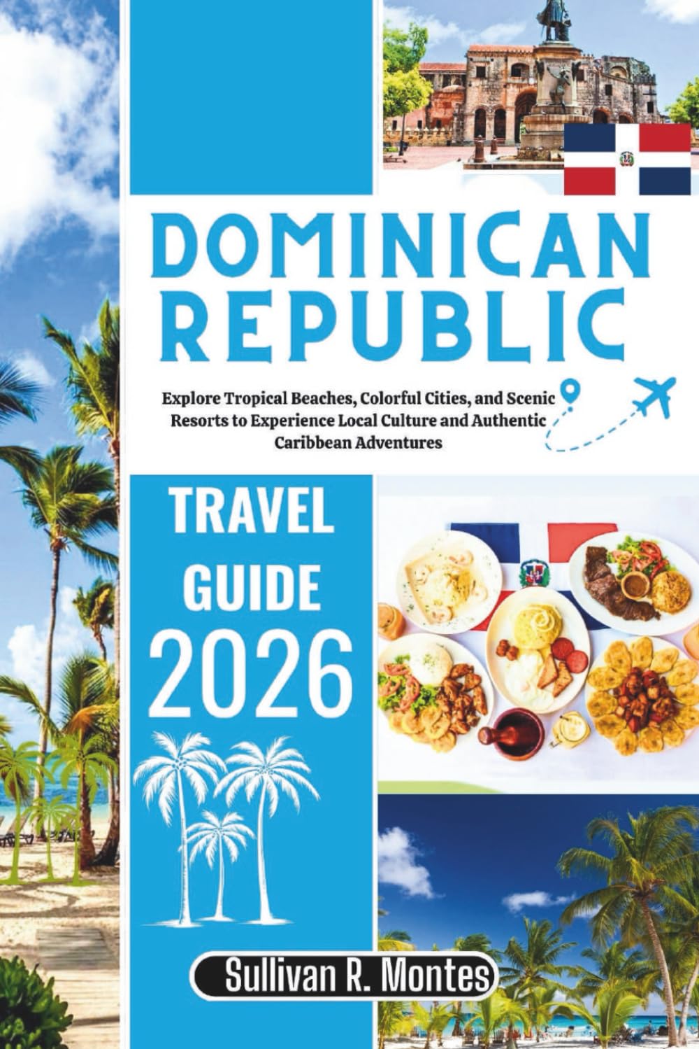 Dominican Republic Travel Guide 2026: Explore Tropical Beaches, Colorful Cities, and Scenic Resorts to Experience Local Culture and Authentic Caribbean Adventures (Caribbean Explorer Travel Series)