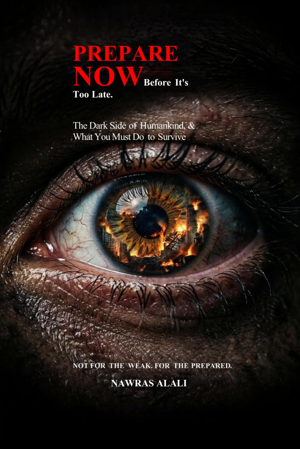 Prepare Now - Before It's Too Late. The Dark Side of Humankind, and What You Must Do to Survive