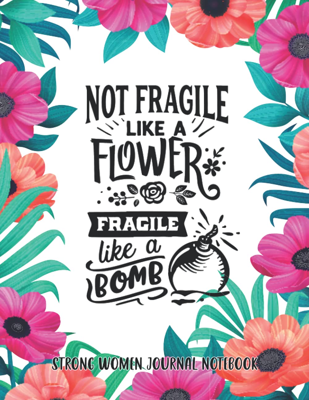 Not Fragile Like A Flower Fragile Like A Bomb : Strong Women Journal Notebook, Women Inspirational Journal, 8.5 x 11, Lined Notebook 100 Pages