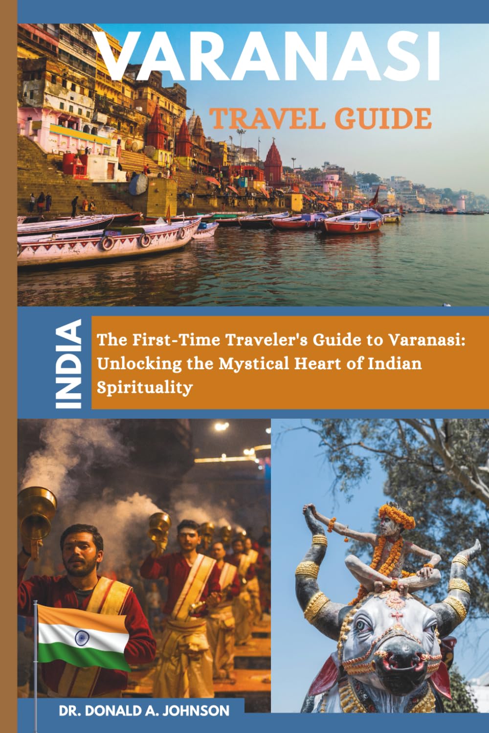 VARANASI TRAVEL GUIDE: The First-Time Traveler’s Guide to Varanasi: Unlocking the Mystical Heart of Indian Spirituality