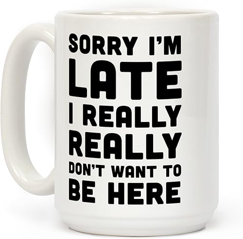 LookHUMAN Sorry I'm Late I Really Really Really Didn't Want To Be Here - Taza de café de cerámica blanca de 15 onzas