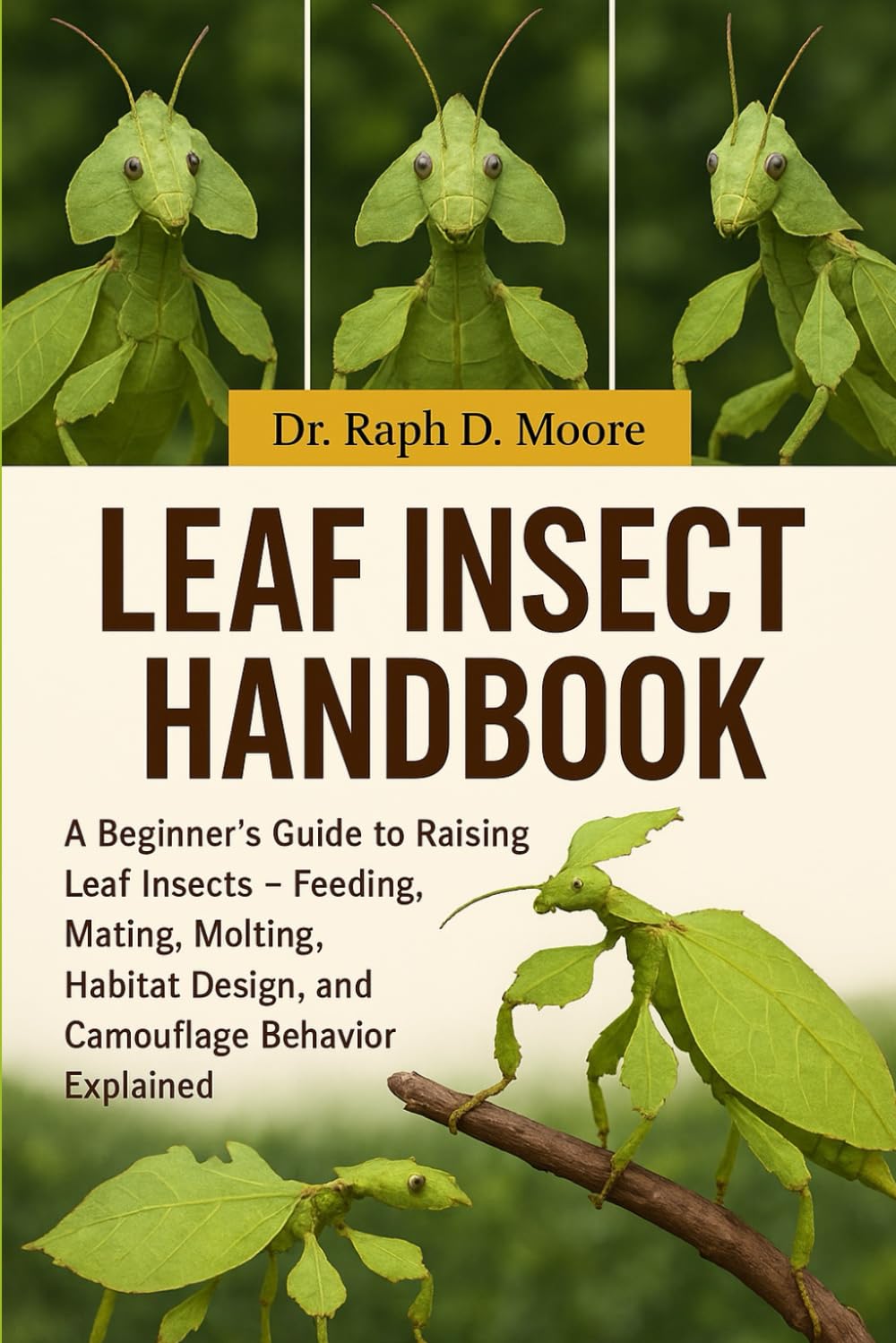 LEAF INSECT HANDBOOK: A Beginner’s Guide to Raising Leaf Insects – Feeding, Mating, Molting, Habitat Design, and Camouflage Behavior Explained