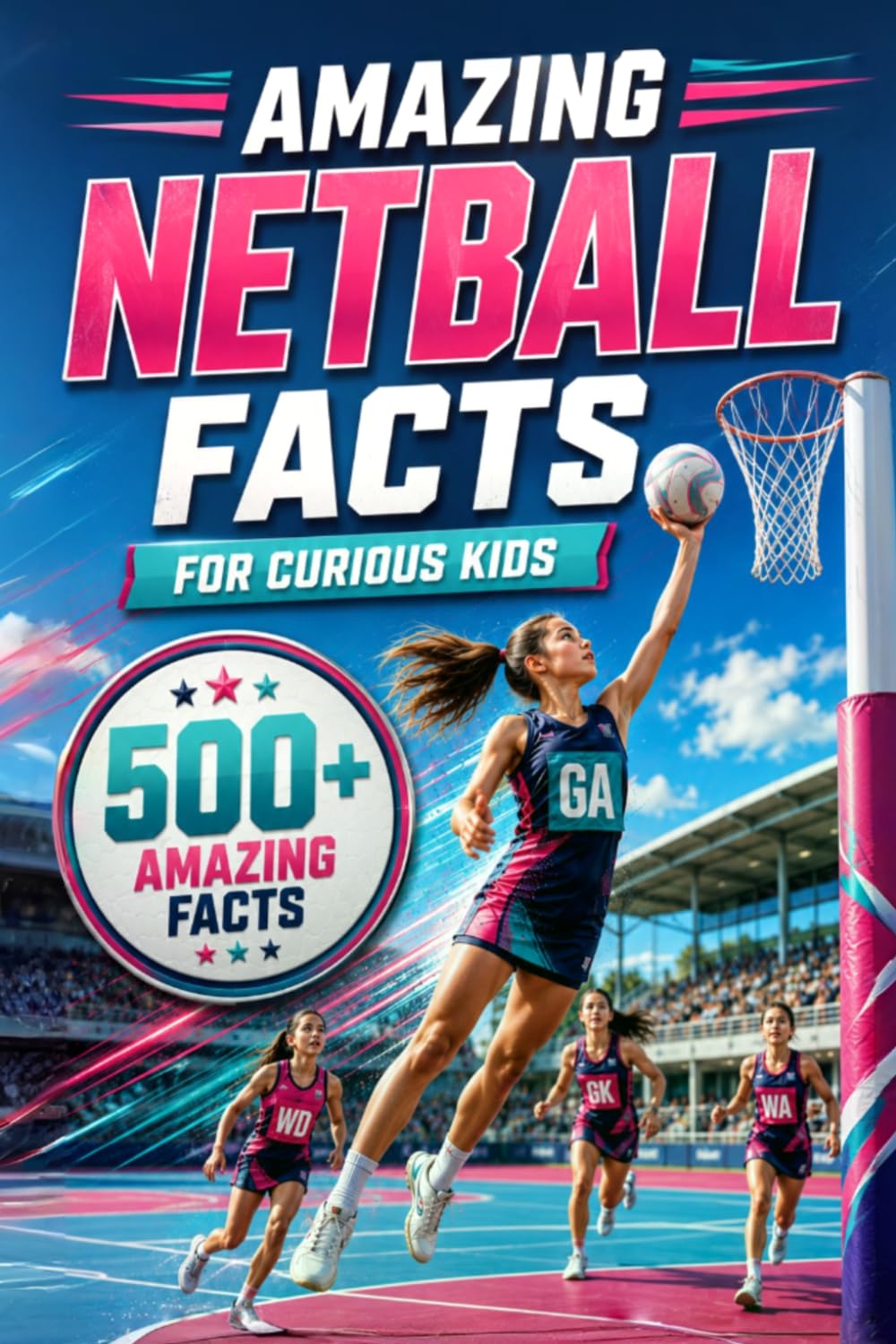 Amazing Netball Facts For Curious Kids: 500+ Amazing Facts About Netball History, Rules, Positions, Equipment, World Records, Skills, Teamwork & More ... 8–14 (Amazing Sports Facts for Curious Kids)