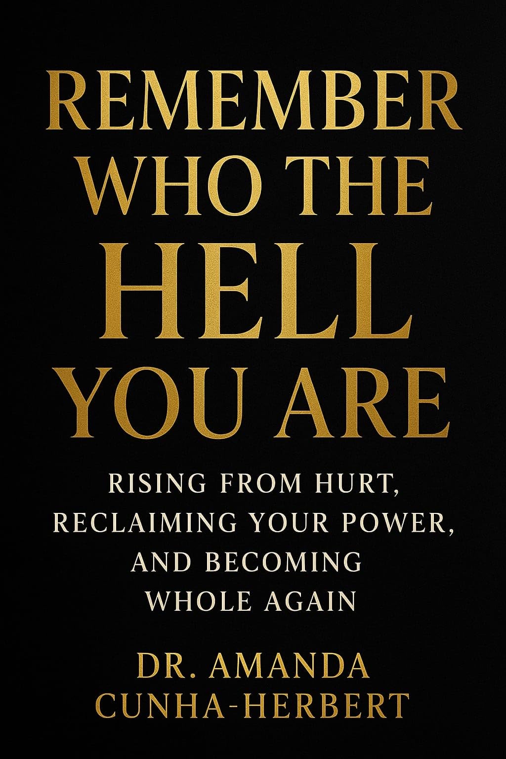 Remember Who the Hell You Are: Rising from Hurt, Reclaiming Your Power, and Becoming Whole Again