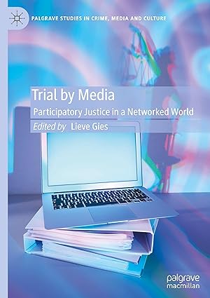 Trial by Media: Participatory Justice in a Networked World (Palgrave Studies in Crime, Media and Culture)