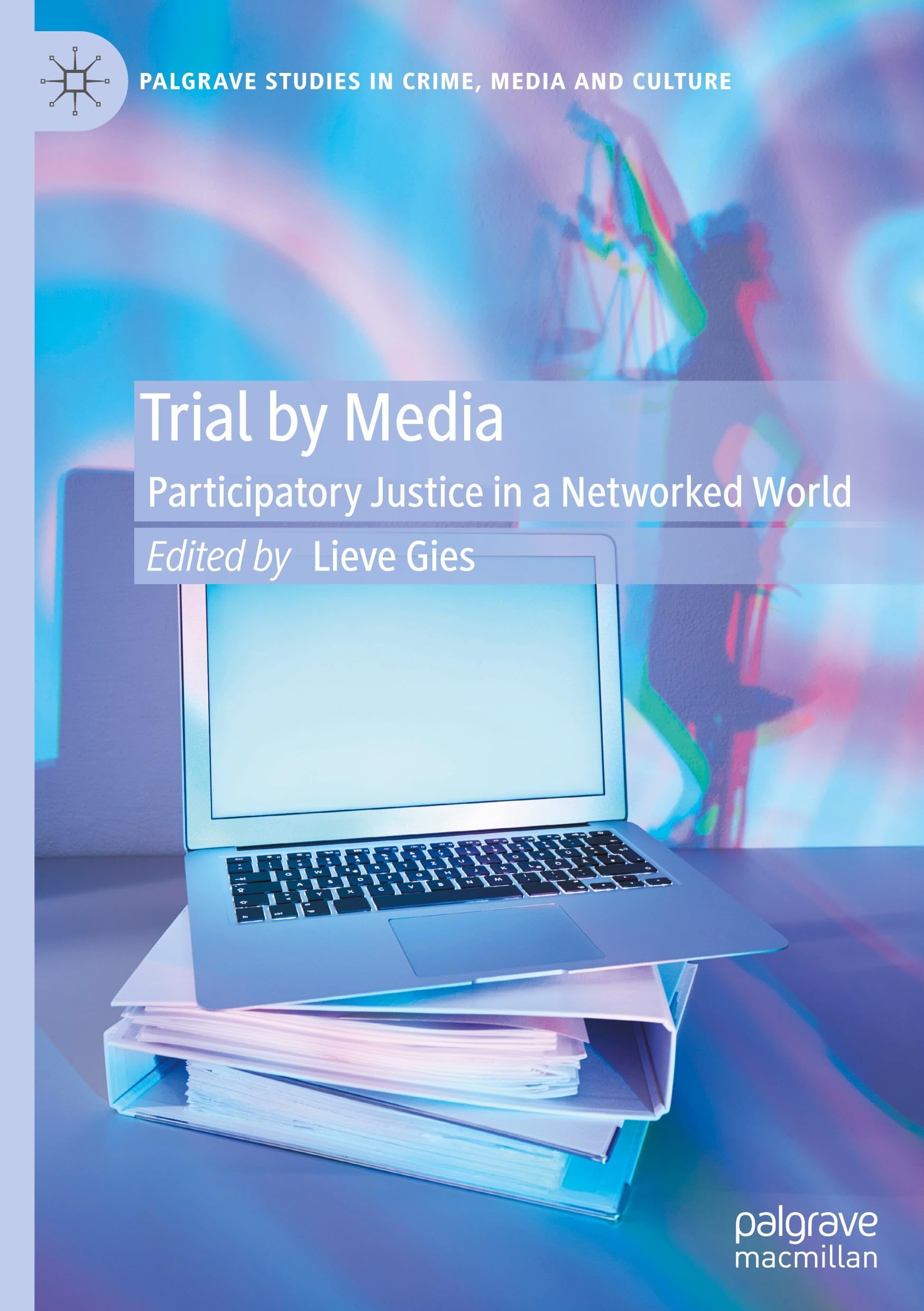 Trial by Media: Participatory Justice in a Networked World (Palgrave Studies in Crime, Media and Culture)