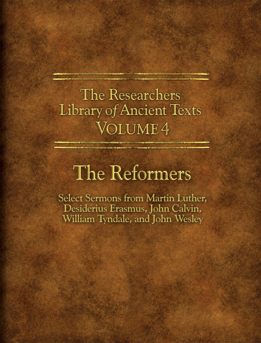 The Researchers Library of Ancient Texts - Volume IV: The Reformers: Select Sermons from Martin Luther, Desiderius Erasmus, John Calvin, William Tyndale, and John Wesley