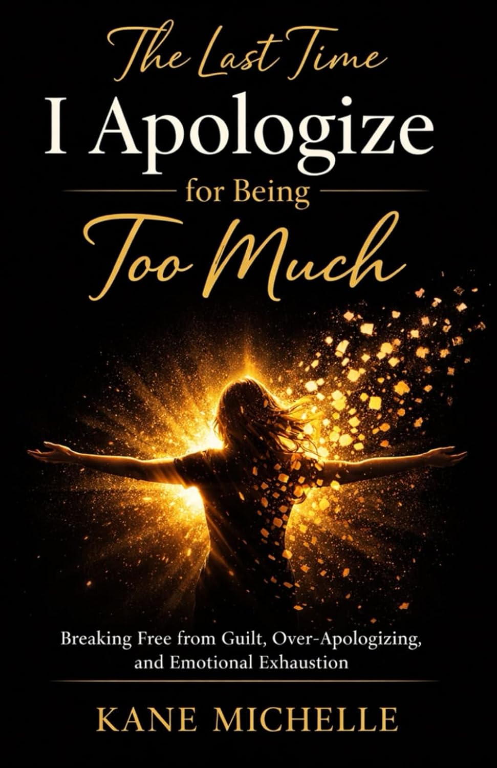 The Last Time I Apologize for Being Too Much: Breaking Free from Guilt, Over-Apologizing, and Emotional Exhaustion