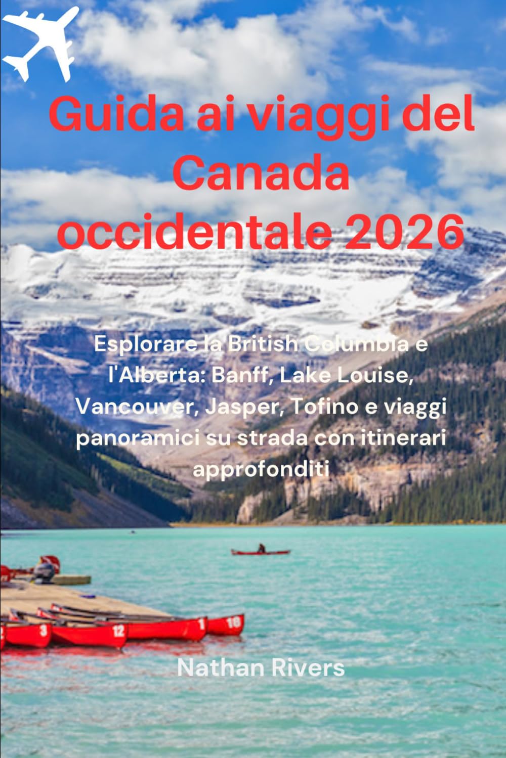 Guida ai viaggi del Canada occidentale 2026: Esplorare la British Columbia e l'Alberta: Banff, Lake Louise, Vancouver, Jasper, Tofino e viaggi panoramici su strada con itinerari approfonditi
