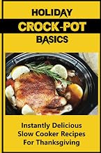 Holiday Crock-Pot Basics: Instantly Delicious Slow Cooker Recipes For Thanksgiving