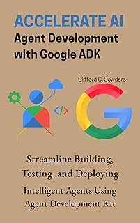 Accelerate AI Agent Development with Google ADK: Streamline Building, Testing, and Deploying Intelligent Agents Using Agen...