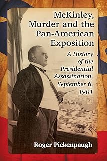 McKinley, Murder and the Pan-American Exposition: A History of the Presidential Assassination, September 6, 1901