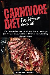 CARNIVORE DIET FOR WOMEN OVER 50: The Comprehensive Guide for Seniors Over 50 for Weight Loss, Optimal Health, and Healing through Meat (The Good Life Kitchen: Wholesome Eating for a Better Tomorrow)