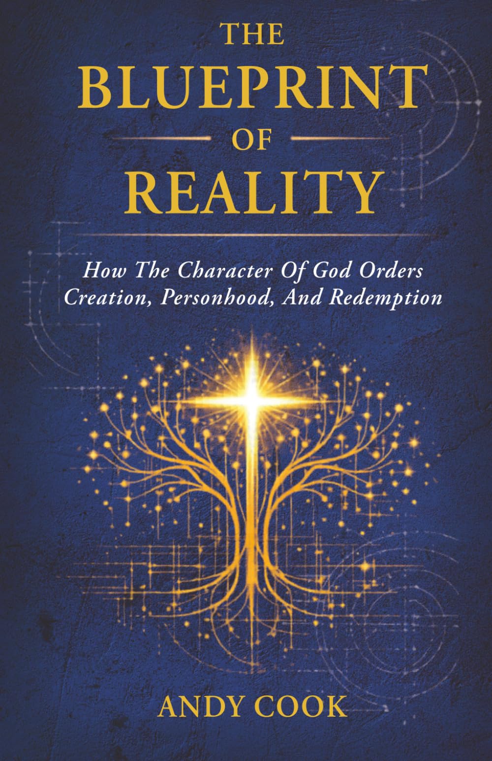 The Blueprint of Reality: How The Character Of God Orders Creation, Personhood, And Redemption