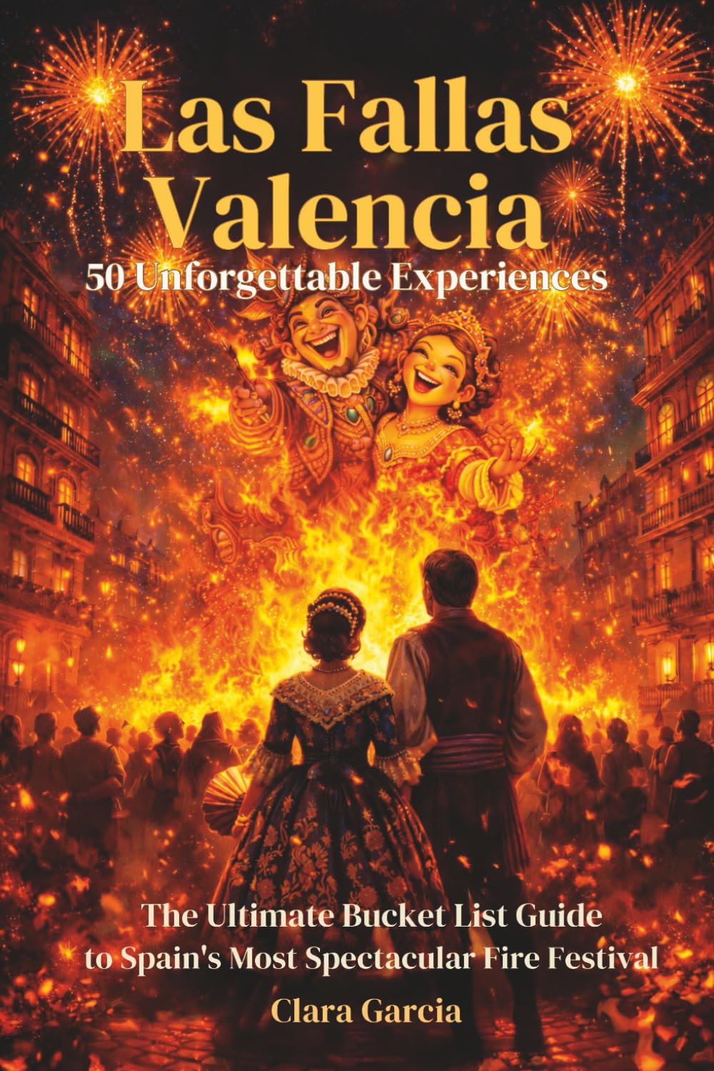 Las Fallas Valencia: 50 Unforgettable Experiences: The Ultimate Bucket List Guide to Spain's Most Spectacular Fire Festival
