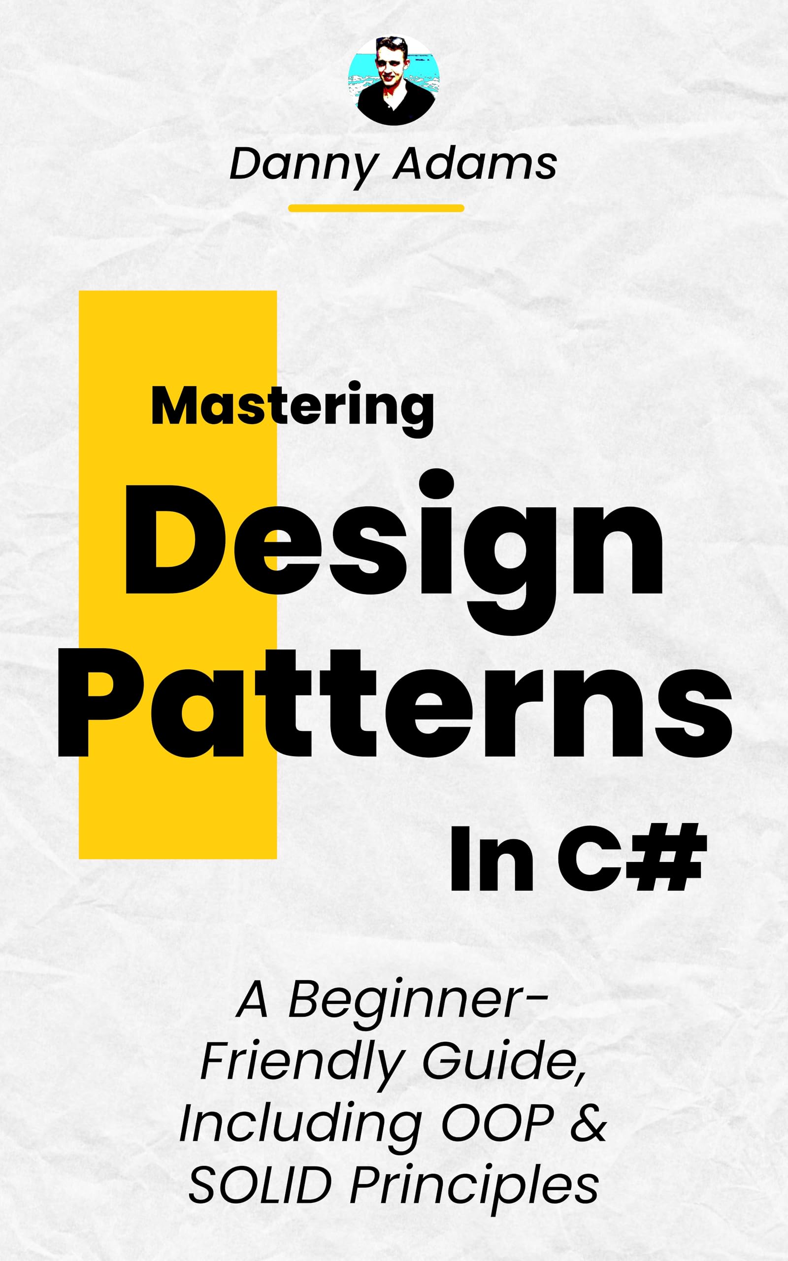 Mastering Design Patterns in C#: A Beginner-Friendly Guide, Including OOP and SOLID Principles