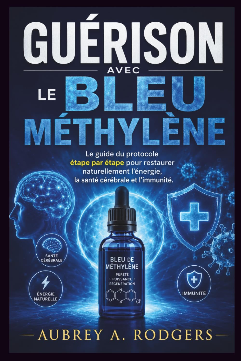 GUÉRISON AVEC LE BLEU DE MÉTHYLÈNE: Le guide du protocole étape par étape pour restaurer naturellement l'énergie, la santé cérébrale et l'immunité