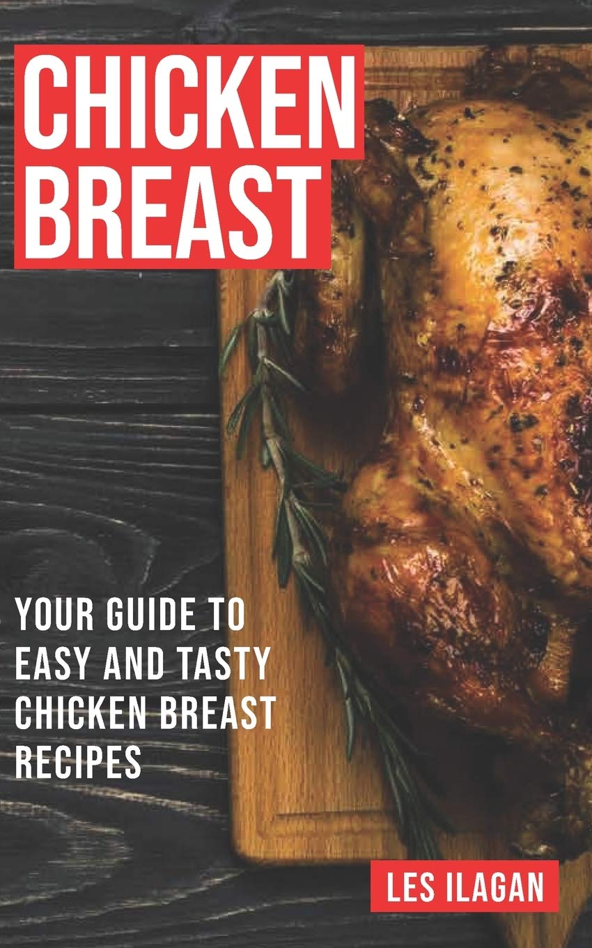 Chicken Breast: Your Guide To Easy And Tasty Chicken Breast Recipes