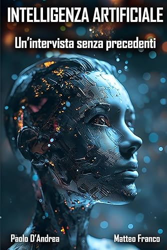 INTELLIGENZA ARTIFICIALE: Un'intervista senza precedenti: Dall'Etica alla Superintelligenza: Conversazioni sull'IA