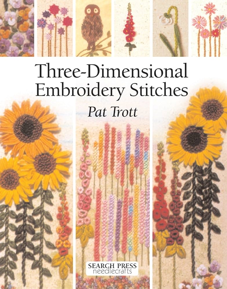 Three-Dimensional Embroidery Stitches (Needlecrafts): Trott, Pat