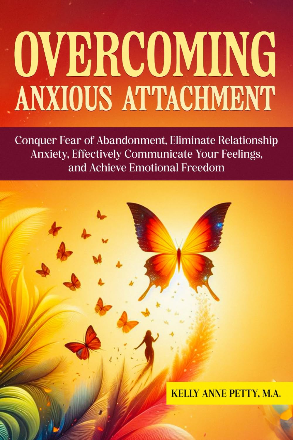 Overcoming Anxious Attachment: Conquer Fear of Abandonment, Eliminate Relationship Anxiety, Effectively Communicate Your Feelings, and Achieve Emotional Freedom