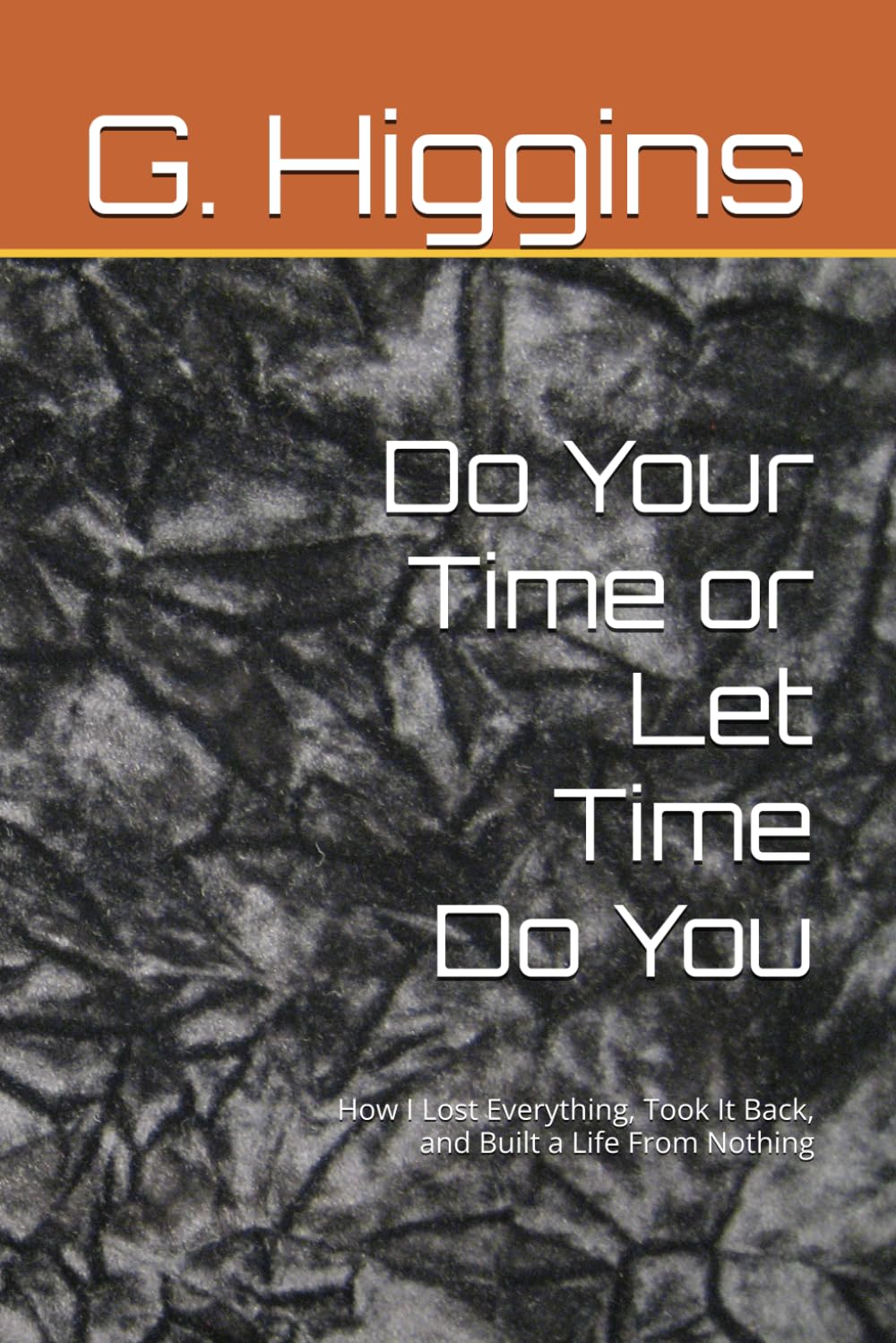 Do Your Time or Let Time Do You: How I Lost Everything, Took It Back, and Built a Life From Nothing