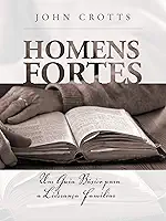 Homens fortes: Um Guia Básico para a Liderança Familiar