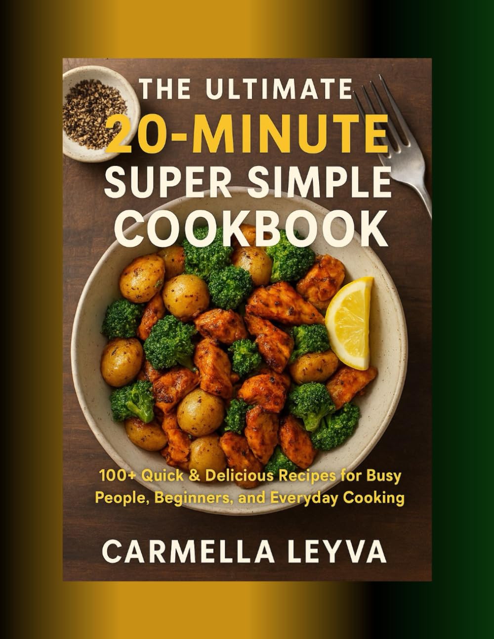 THE ULTIMATE 20-MINUTES SUPER SIMPLE COOKBOOK: 100+ Quick & Delicious Recipes for Busy People, Beginners, and Everyday Cooking