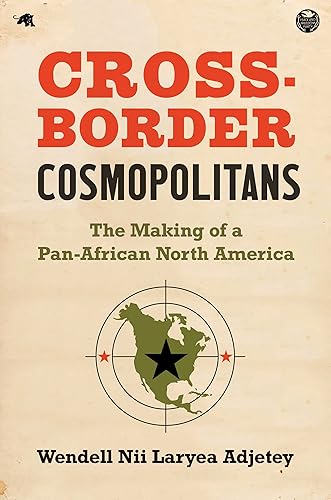 Cross-Border Cosmopolitans: The Making of a Pan-African North America