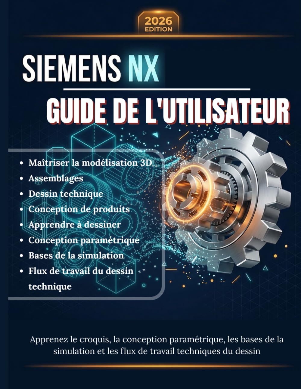 SIEMENS NX GUIDE DE L'UTILISATEUR: Un manuel complet étape par étape pour maîtriser la modélisation 3D, les assemblages, le dessin technique et la ... paramétrique, les bases de la simulation
