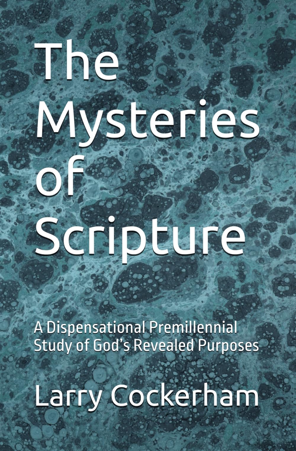 The Mysteries of Scripture: A Dispensational Premillennial Study of God’s Revealed Purposes