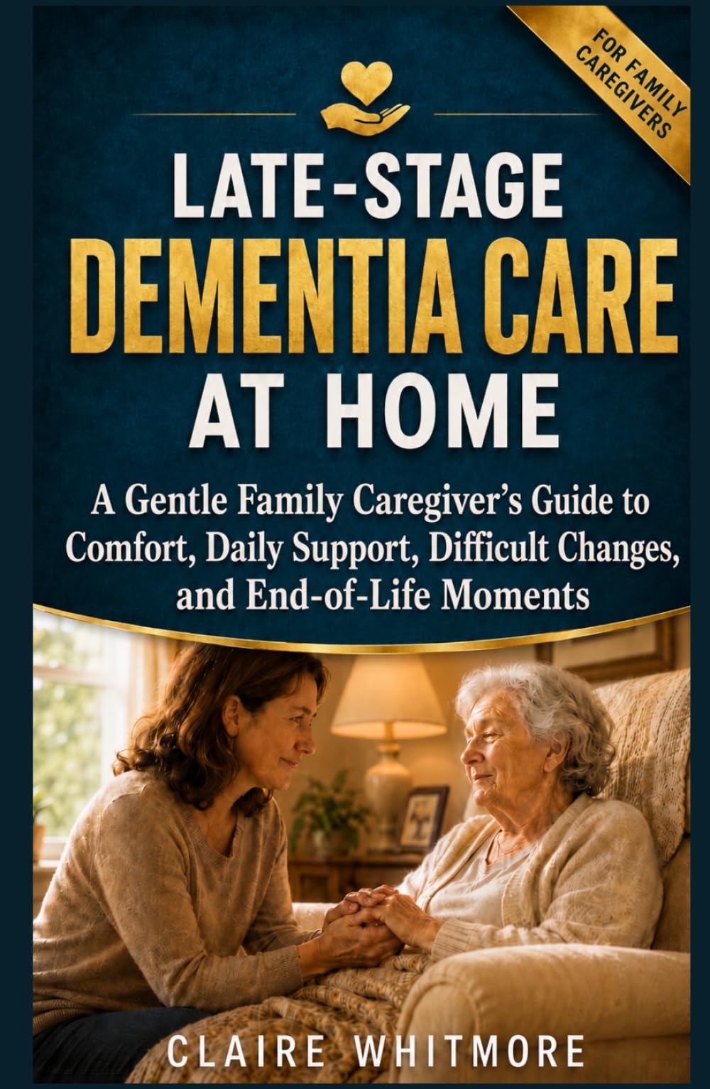 LATE-STAGE DEMENTIA CARE AT HOME: A Gentle Family Caregiver’s Guide to Comfort, Daily Support, Difficult Changes, and End-of-Life Moments (DEMENTIA CAREGIVER SOLUTIONS SERIES)